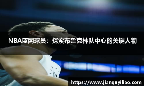 NBA篮网球员：探索布鲁克林队中心的关键人物